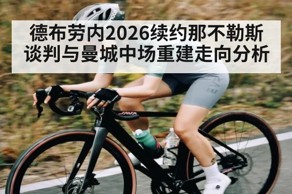 德布劳内2026续约那不勒斯谈判与曼城中场重建走向分析